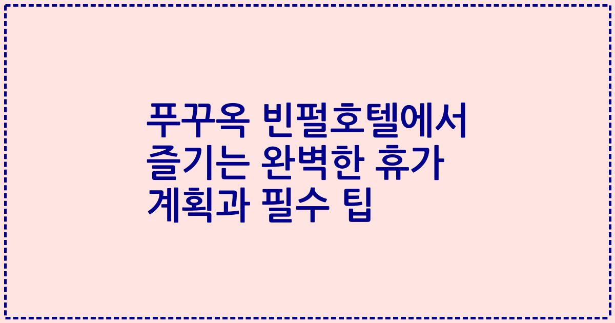 푸꾸옥 빈펄호텔에서 즐기는 완벽한 휴가 계획과 필수 팁