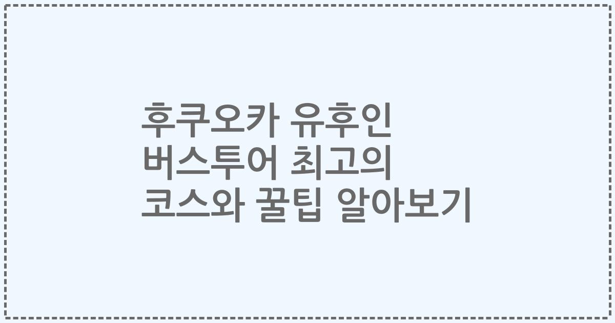후쿠오카 유후인 버스투어 최고의 코스와 꿀팁 알아보기