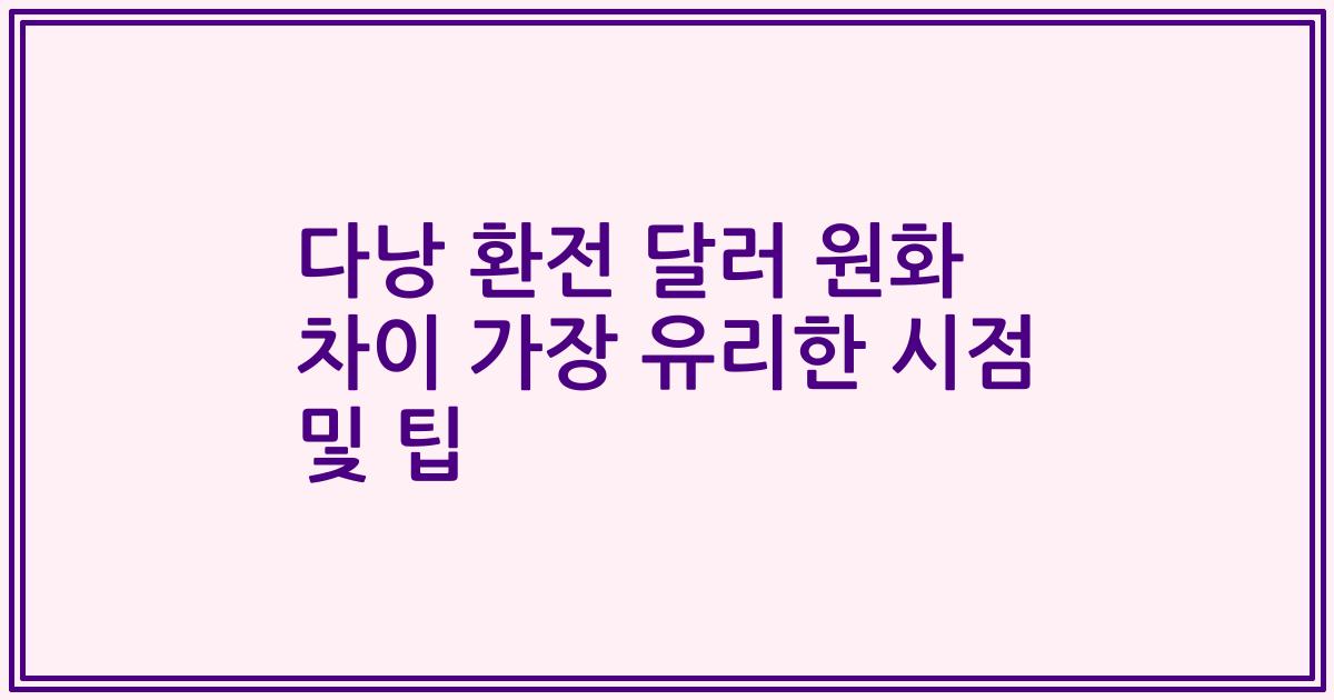 다낭 환전 달러 원화 차이 가장 유리한 시점 및 팁