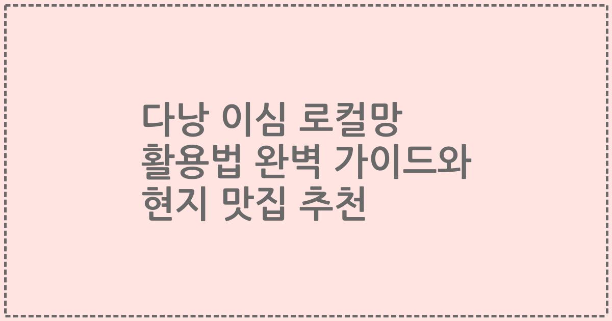 다낭 이심 로컬망 활용법 완벽 가이드와 현지 맛집 추천