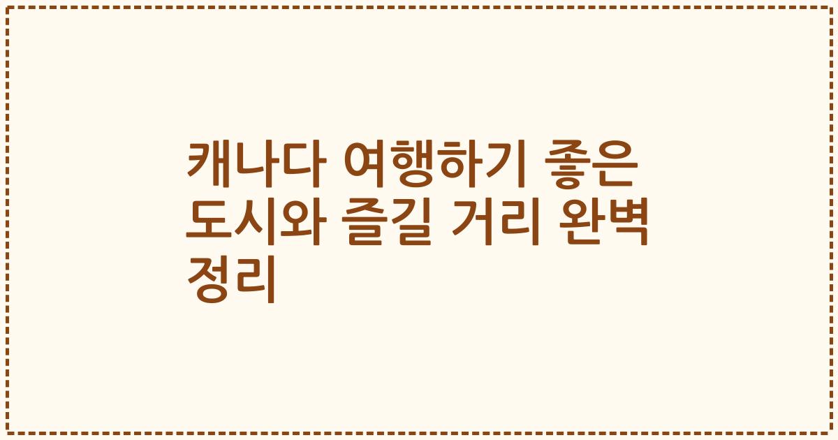 캐나다 여행하기 좋은 도시와 즐길 거리 완벽 정리