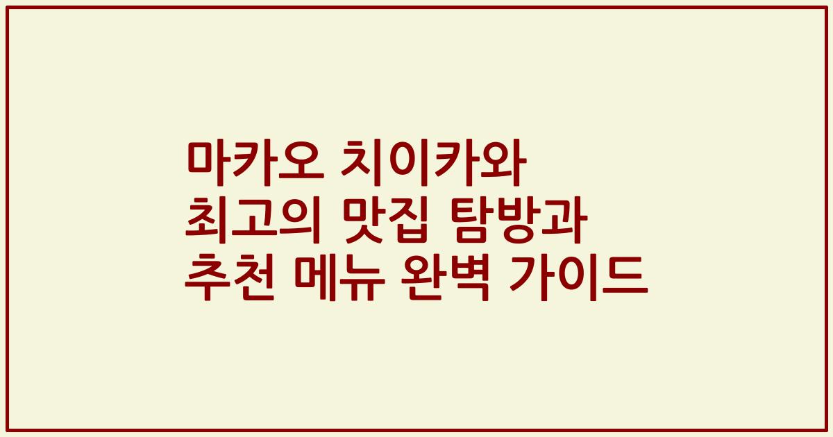마카오 치이카와 최고의 맛집 탐방과 추천 메뉴 완벽 가이드
