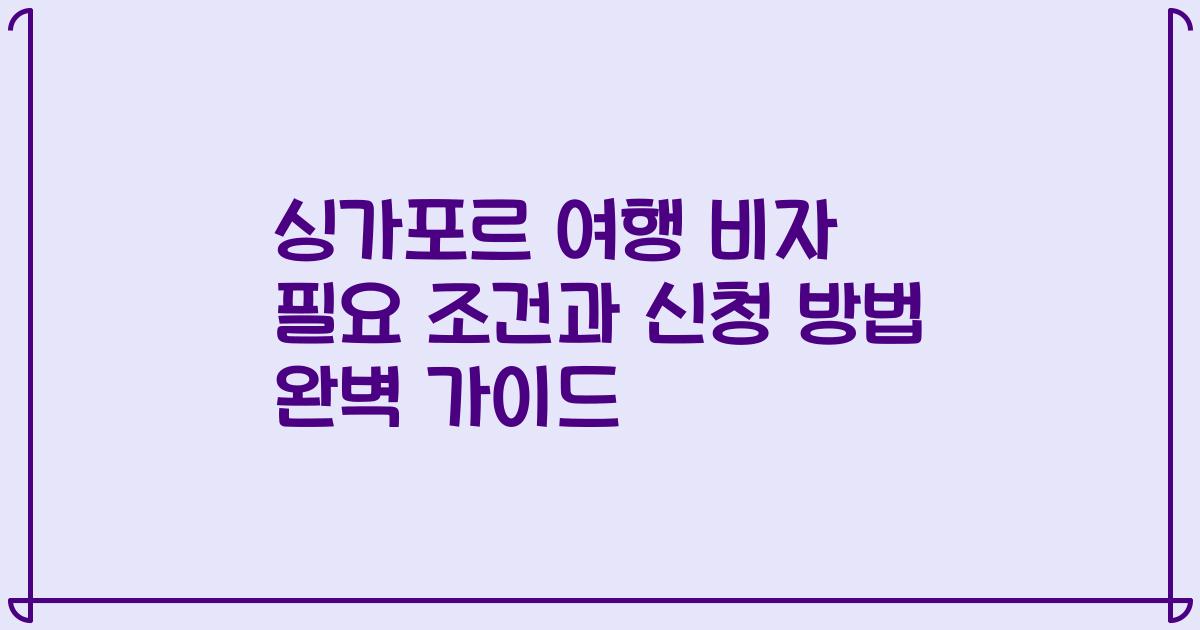 싱가포르 여행 비자 필요 조건과 신청 방법 완벽 가이드