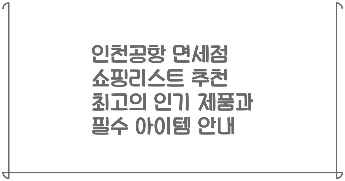 인천공항 면세점 쇼핑리스트 추천 최고의 인기 제품과 필수 아이템 안내
