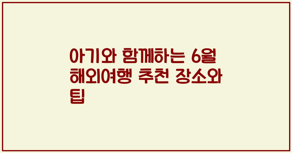 아기와 함께하는 6월 해외여행 추천 장소와 팁