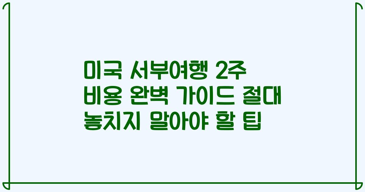 미국 서부여행 2주 비용 완벽 가이드 절대 놓치지 말아야 할 팁