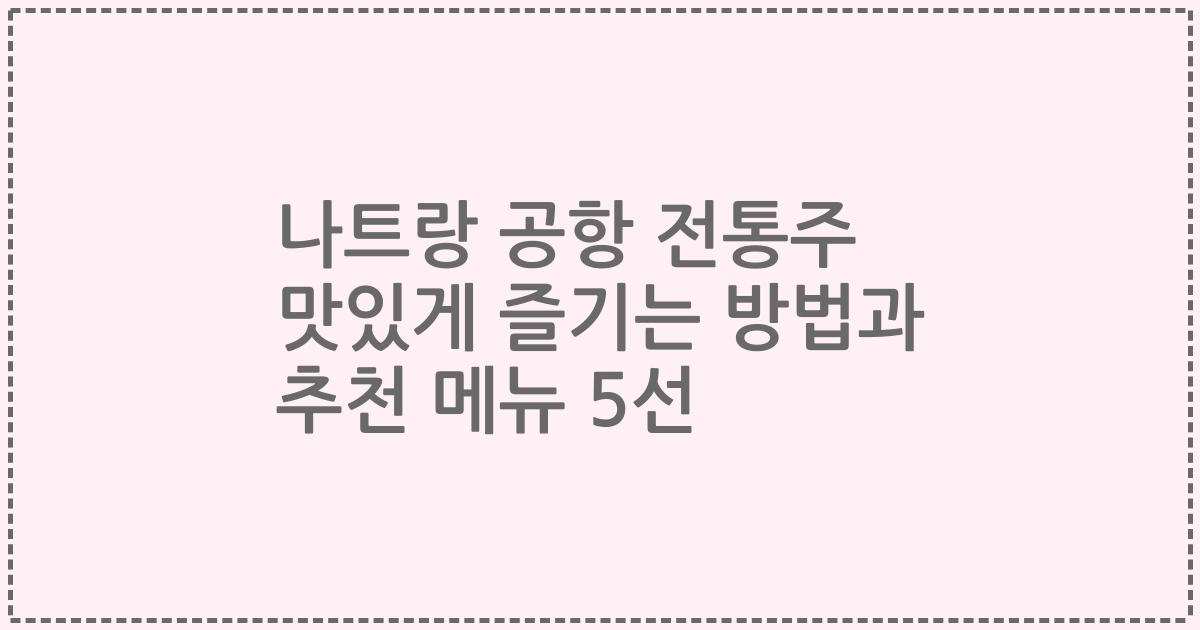 나트랑 공항 전통주 맛있게 즐기는 방법과 추천 메뉴 5선