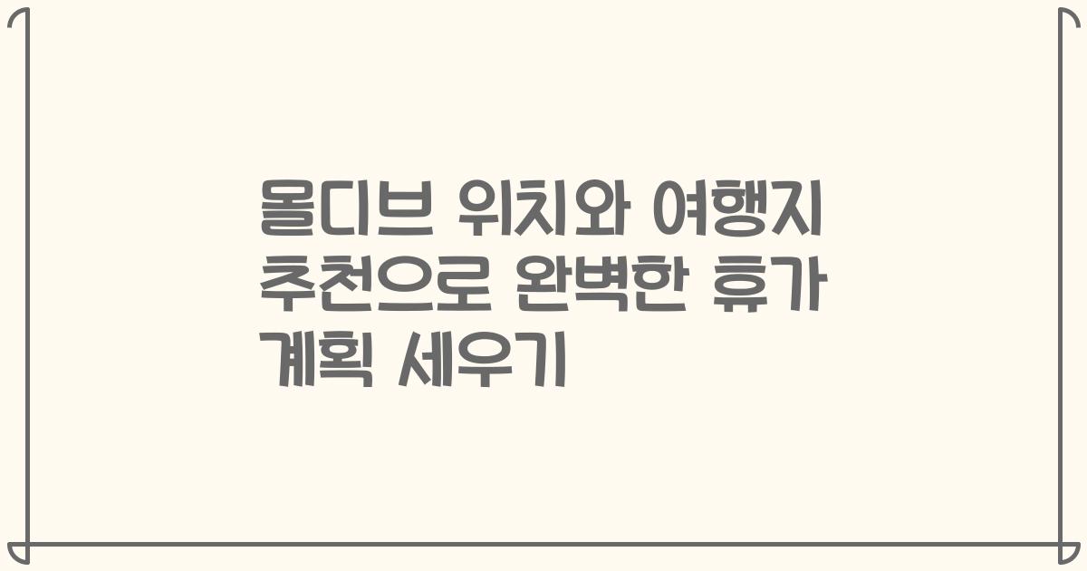 몰디브 위치와 여행지 추천으로 완벽한 휴가 계획 세우기