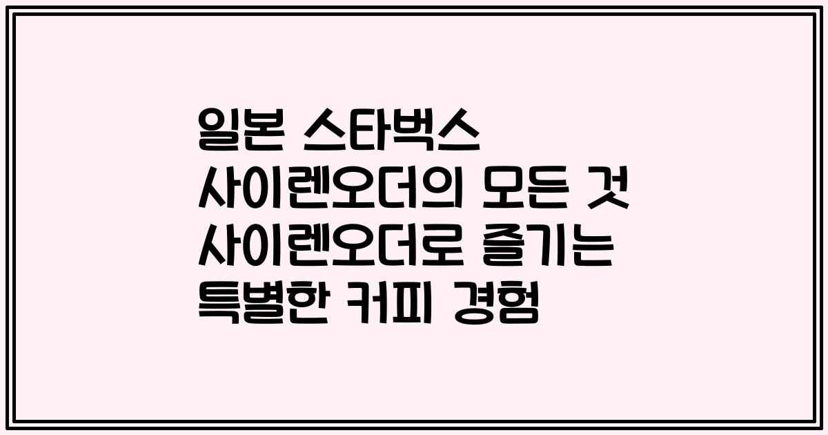 일본 스타벅스 사이렌오더의 모든 것 사이렌오더로 즐기는 특별한 커피 경험