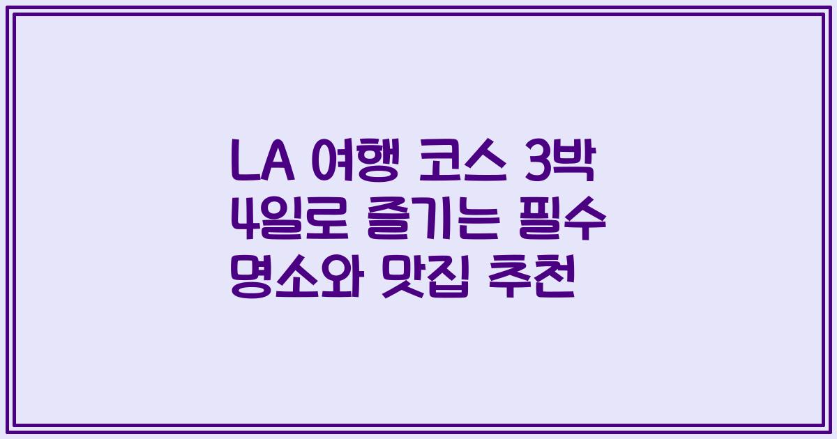 LA 여행 코스 3박 4일로 즐기는 필수 명소와 맛집 추천
