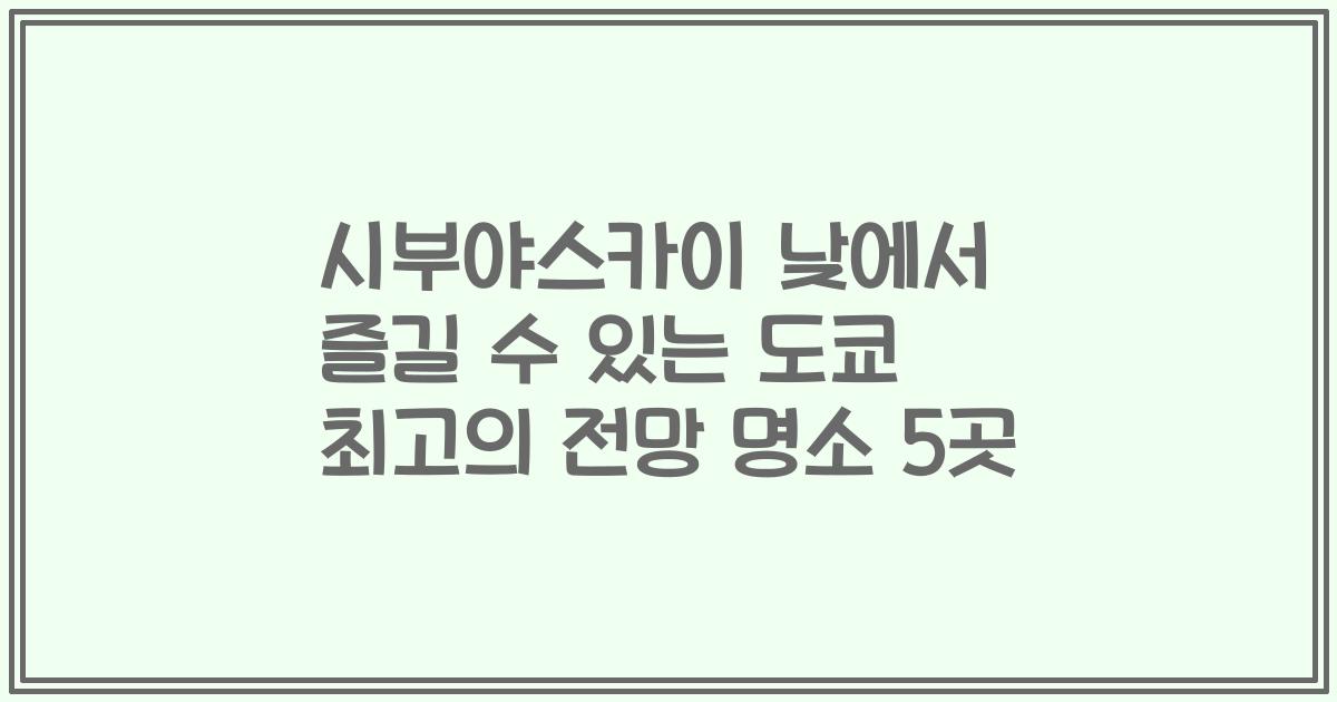 시부야스카이 낮에서 즐길 수 있는 도쿄 최고의 전망 명소 5곳
