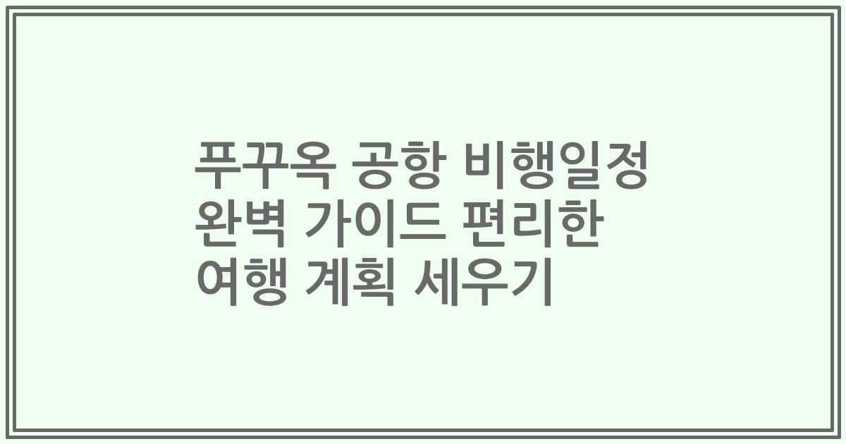 푸꾸옥 공항 비행일정 완벽 가이드 편리한 여행 계획 세우기