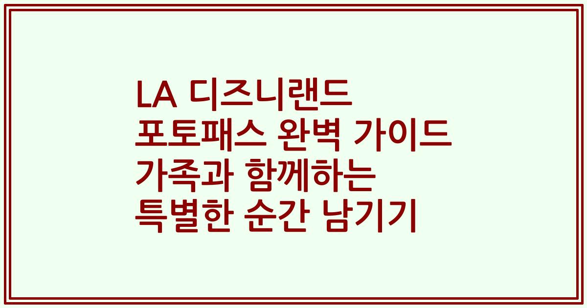 LA 디즈니랜드 포토패스 완벽 가이드 가족과 함께하는 특별한 순간 남기기