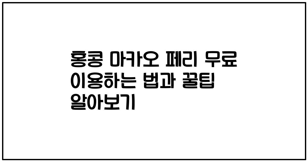 홍콩 마카오 페리 무료 이용하는 법과 꿀팁 알아보기