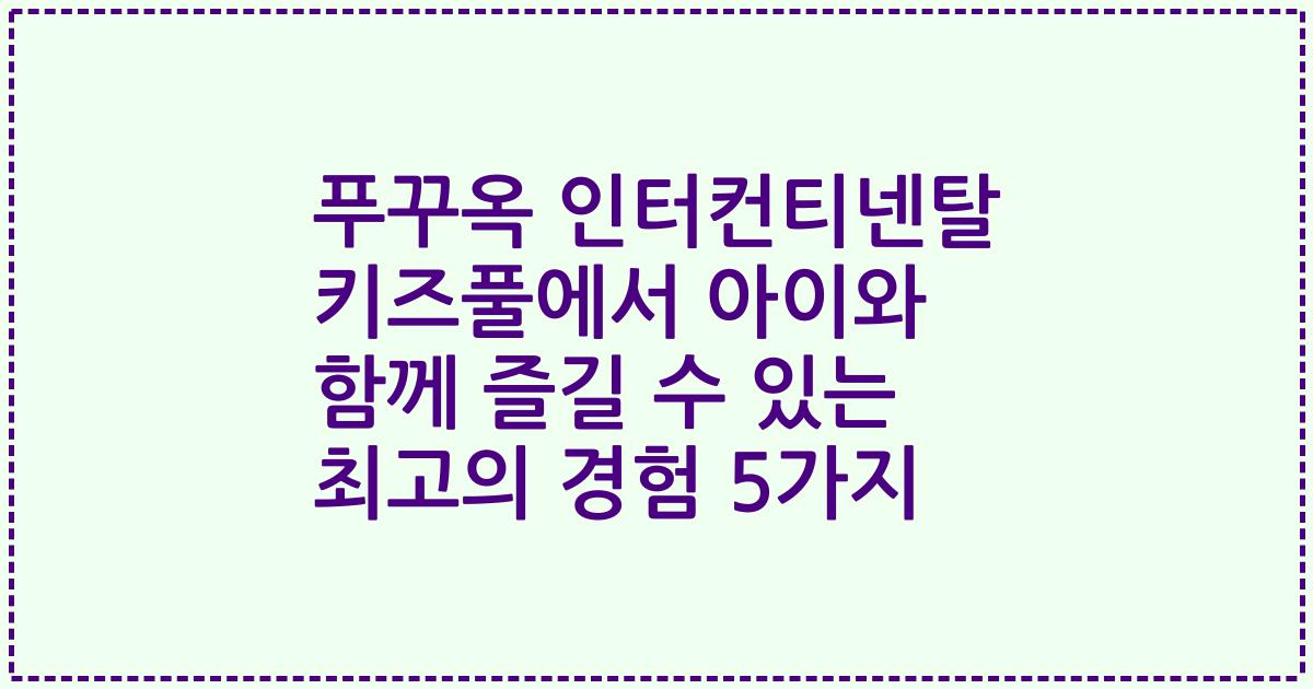 푸꾸옥 인터컨티넨탈 키즈풀에서 아이와 함께 즐길 수 있는 최고의 경험 5가지
