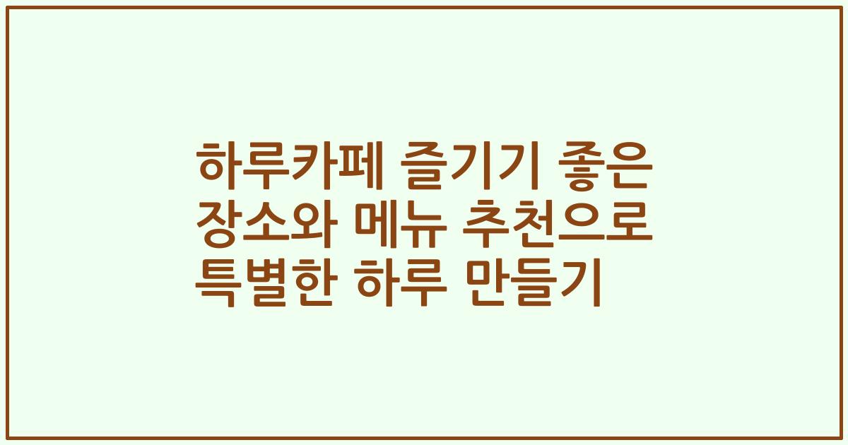 하루카페 즐기기 좋은 장소와 메뉴 추천으로 특별한 하루 만들기