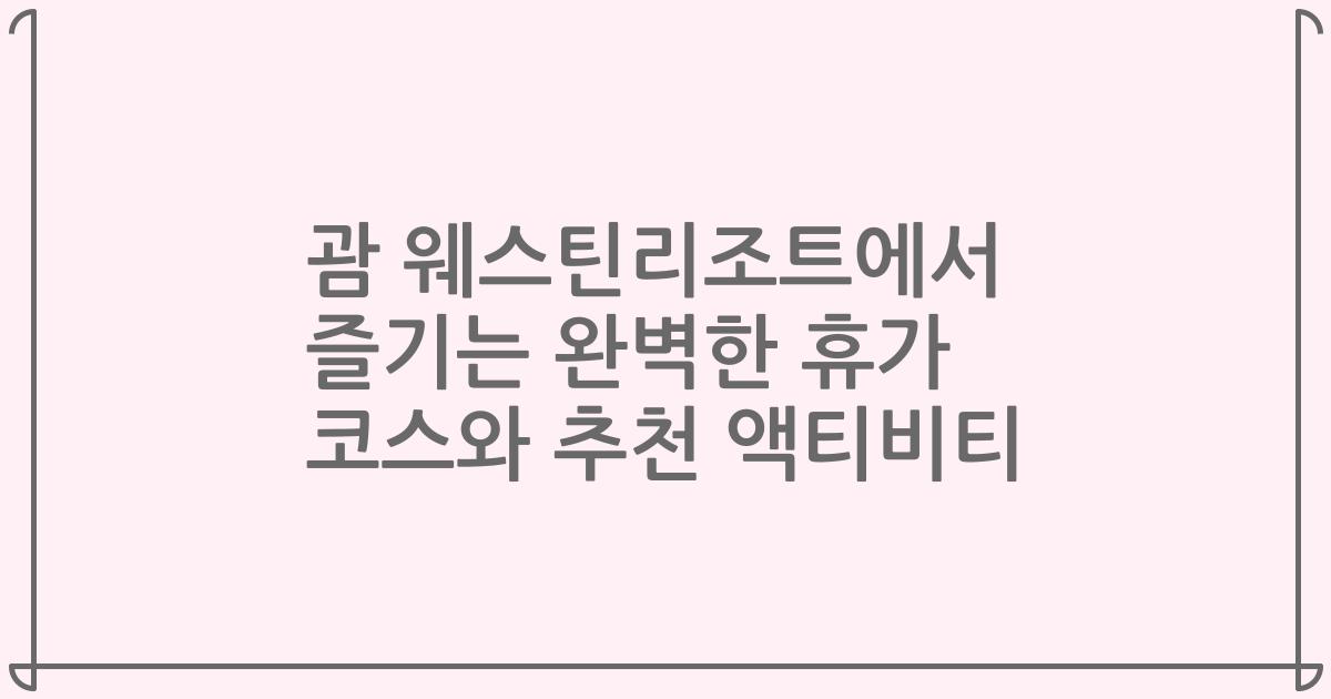 괌 웨스틴리조트에서 즐기는 완벽한 휴가 코스와 추천 액티비티