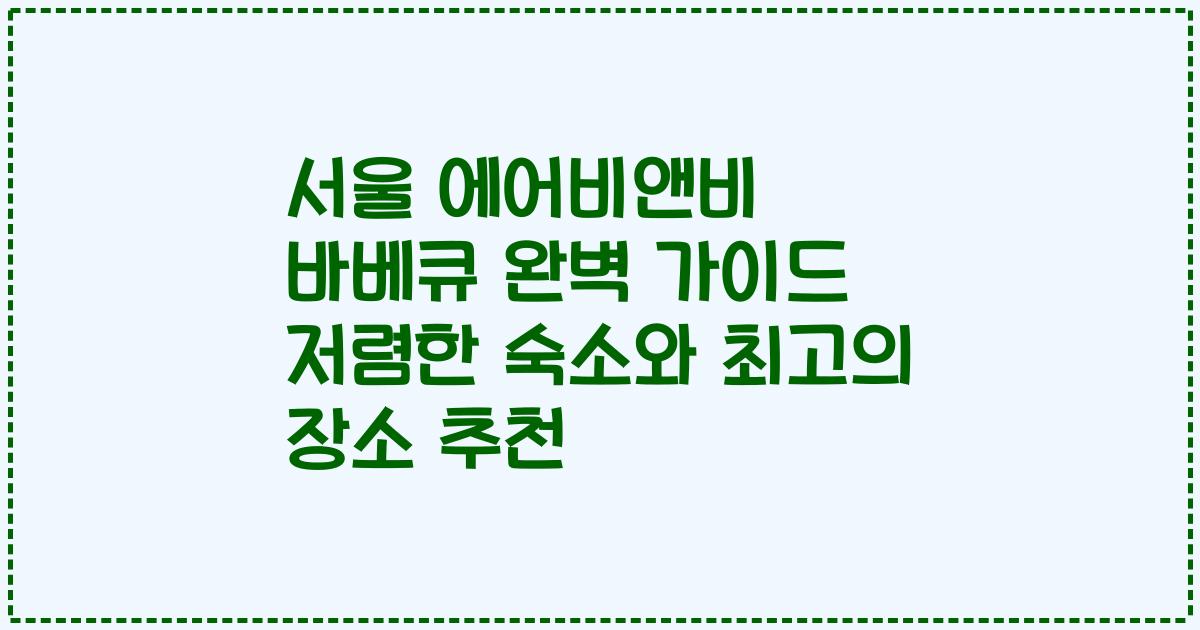 서울 에어비앤비 바베큐 완벽 가이드 저렴한 숙소와 최고의 장소 추천