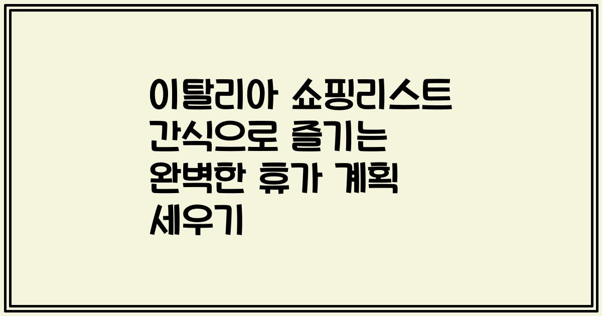 이탈리아 쇼핑리스트 간식으로 즐기는 완벽한 휴가 계획 세우기