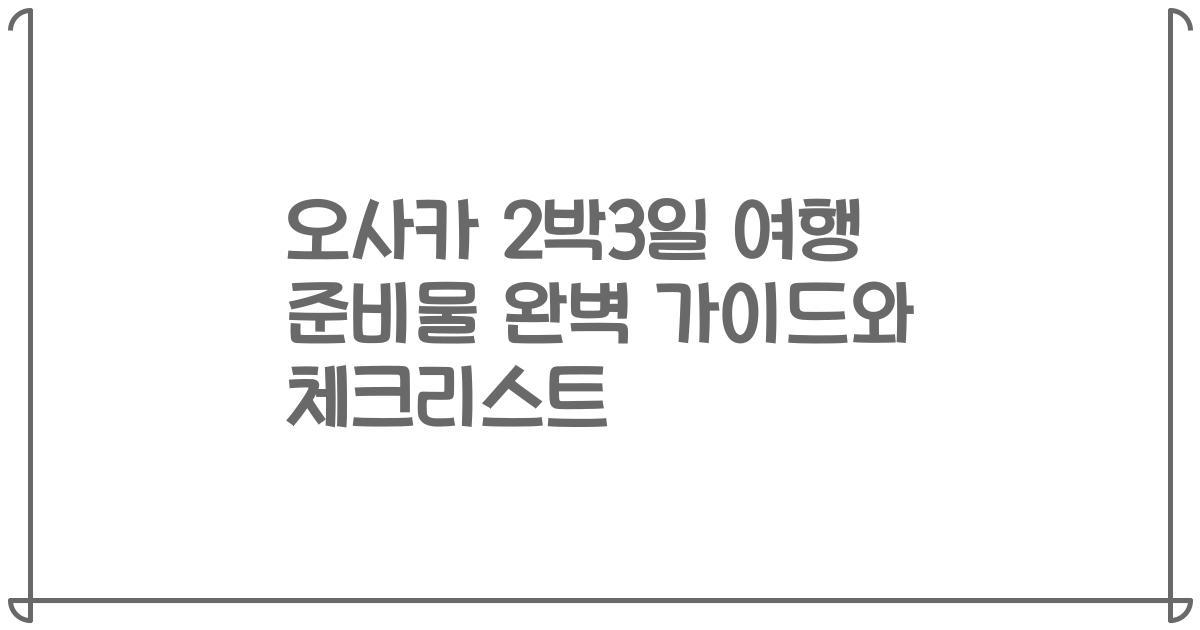 오사카 2박3일 여행 준비물 완벽 가이드와 체크리스트