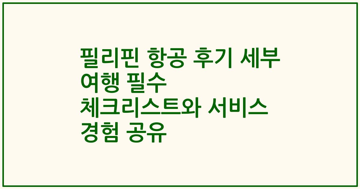 필리핀 항공 후기 세부 여행 필수 체크리스트와 서비스 경험 공유