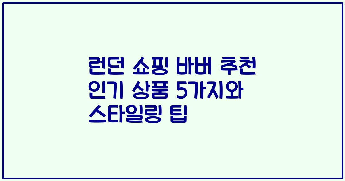 런던 쇼핑 바버 추천 인기 상품 5가지와 스타일링 팁
