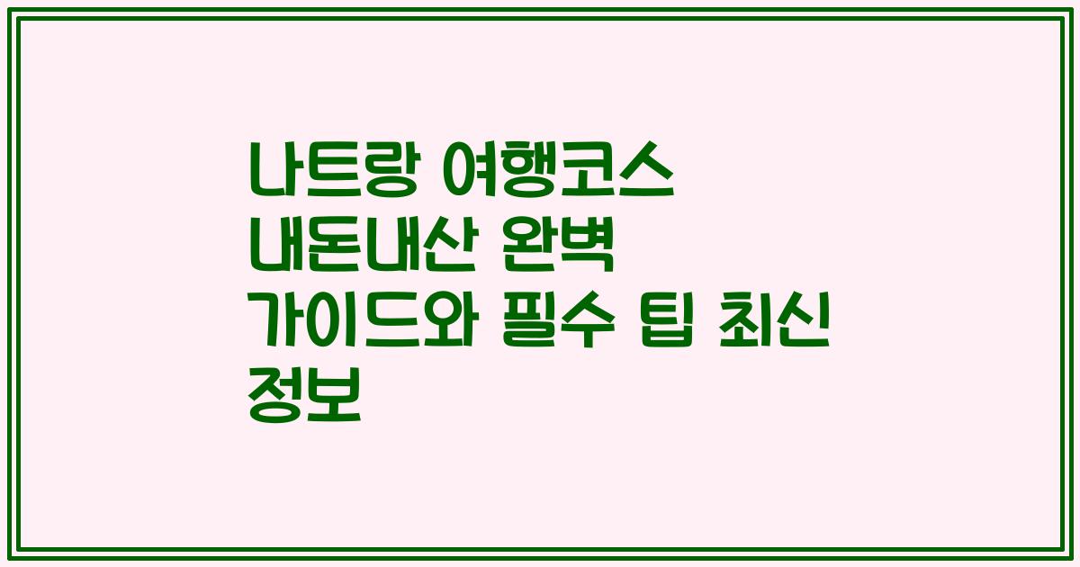 나트랑 여행코스 내돈내산 완벽 가이드와 필수 팁 최신 정보