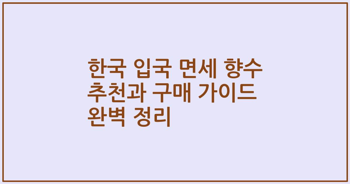 한국 입국 면세 향수 추천과 구매 가이드 완벽 정리