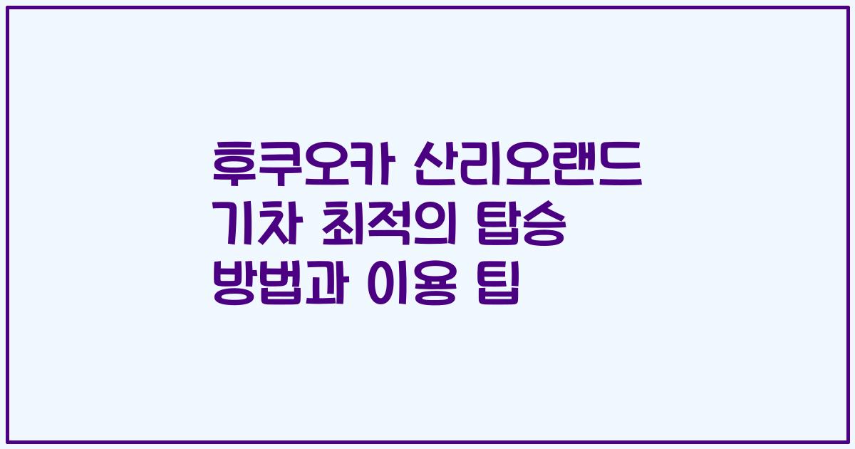 후쿠오카 산리오랜드 기차 최적의 탑승 방법과 이용 팁