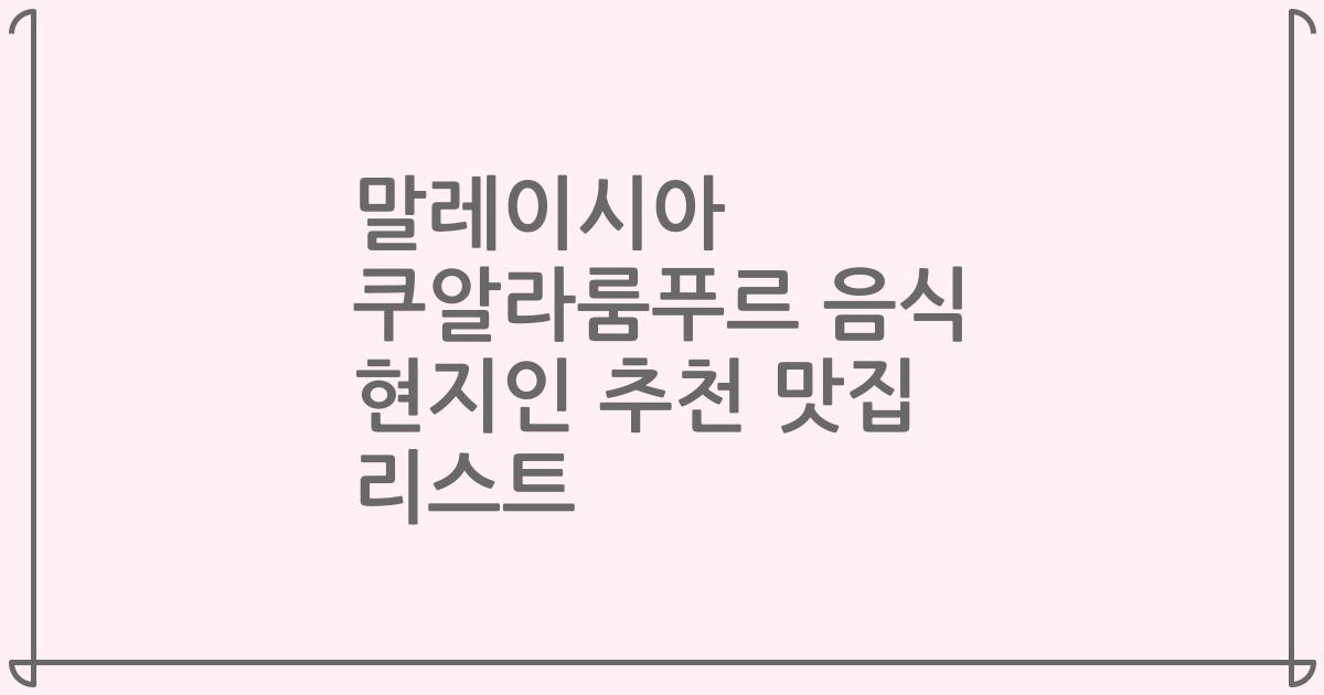 말레이시아 쿠알라룸푸르 음식 현지인 추천 맛집 리스트