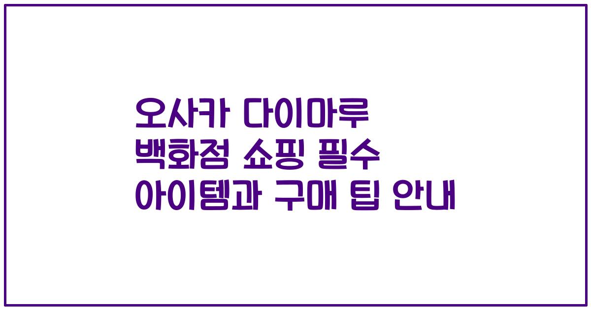 오사카 다이마루 백화점 쇼핑 필수 아이템과 구매 팁 안내
