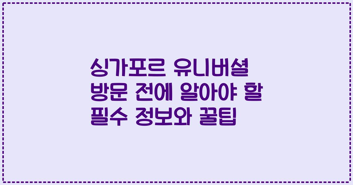 싱가포르 유니버셜 방문 전에 알아야 할 필수 정보와 꿀팁
