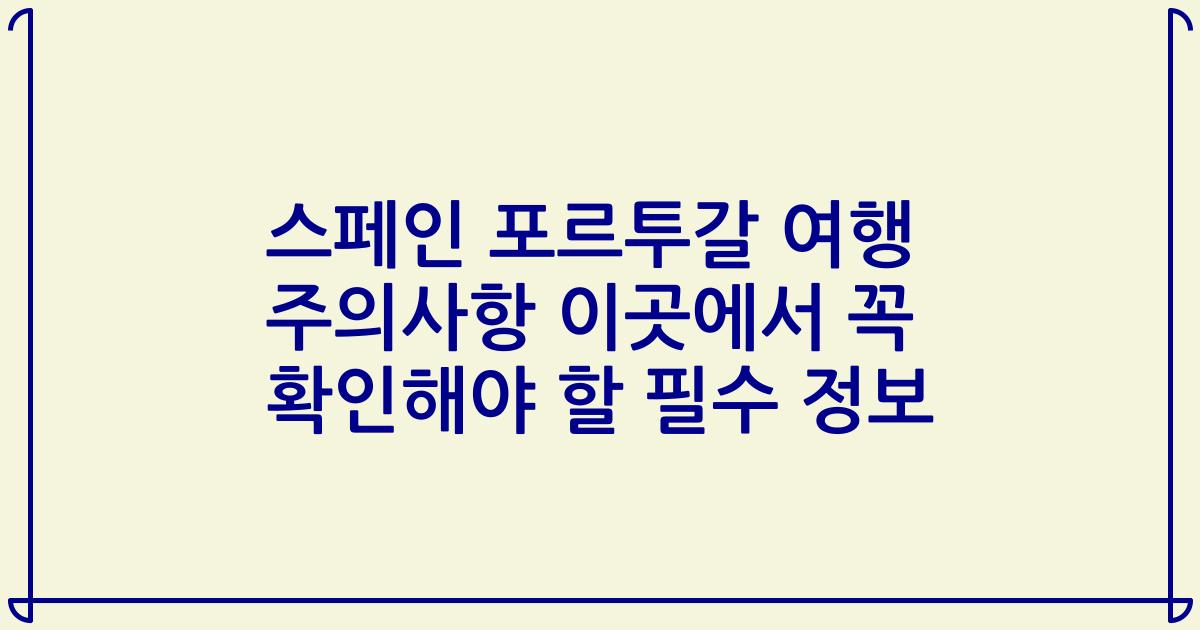 스페인 포르투갈 여행 주의사항 이곳에서 꼭 확인해야 할 필수 정보