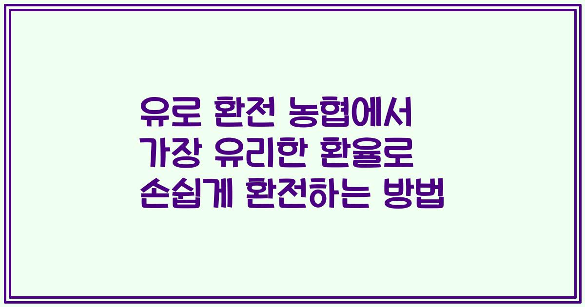 유로 환전 농협에서 가장 유리한 환율로 손쉽게 환전하는 방법