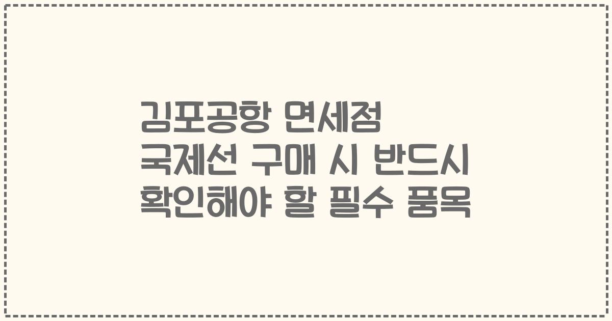 김포공항 면세점 국제선 구매 시 반드시 확인해야 할 필수 품목