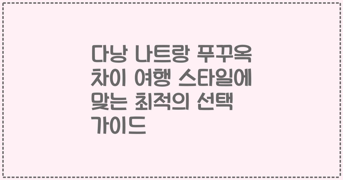 다낭 나트랑 푸꾸옥 차이 여행 스타일에 맞는 최적의 선택 가이드
