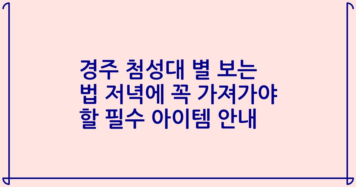 경주 첨성대 별 보는 법 저녁에 꼭 가져가야 할 필수 아이템 안내