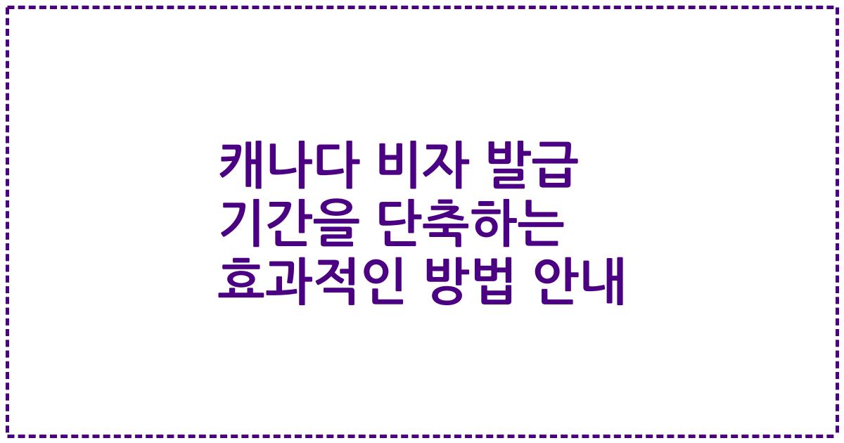 캐나다 비자 발급 기간을 단축하는 효과적인 방법 안내
