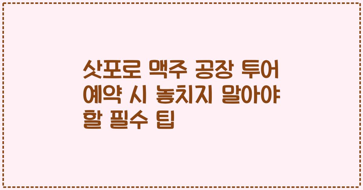 삿포로 맥주 공장 투어 예약 시 놓치지 말아야 할 필수 팁