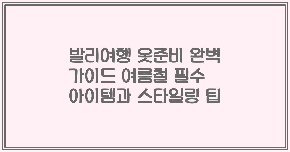 발리여행 옷준비 완벽 가이드 여름철 필수 아이템과 스타일링 팁