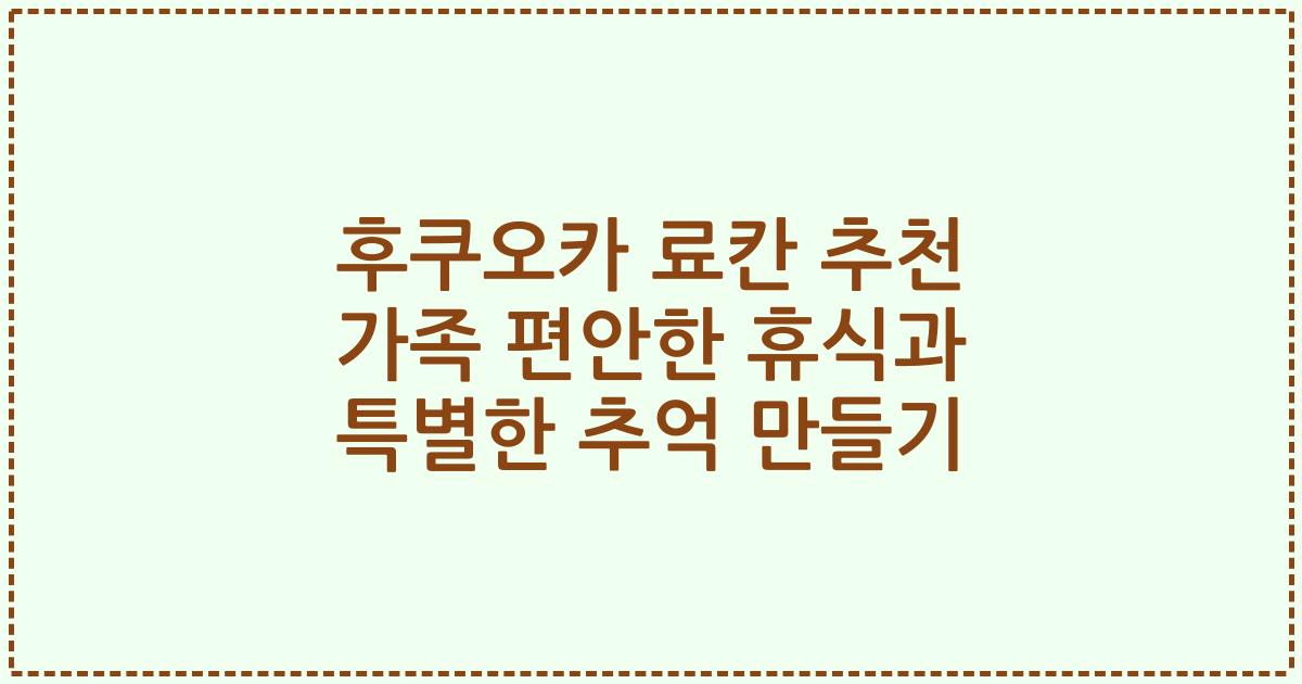후쿠오카 료칸 추천 가족 편안한 휴식과 특별한 추억 만들기