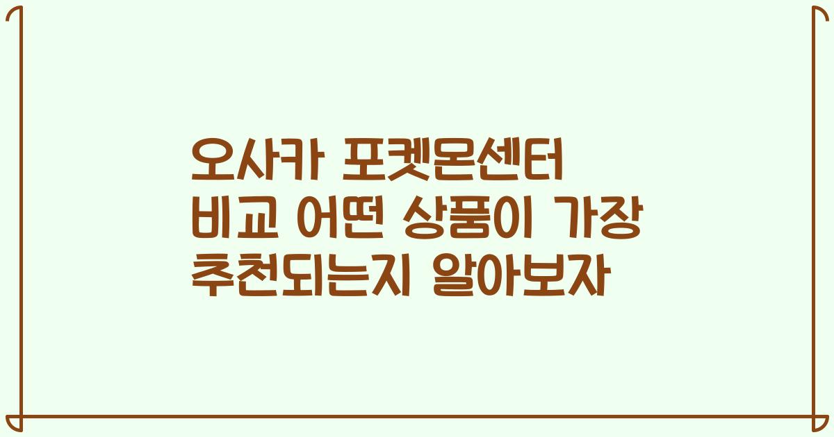 오사카 포켓몬센터 비교 어떤 상품이 가장 추천되는지 알아보자