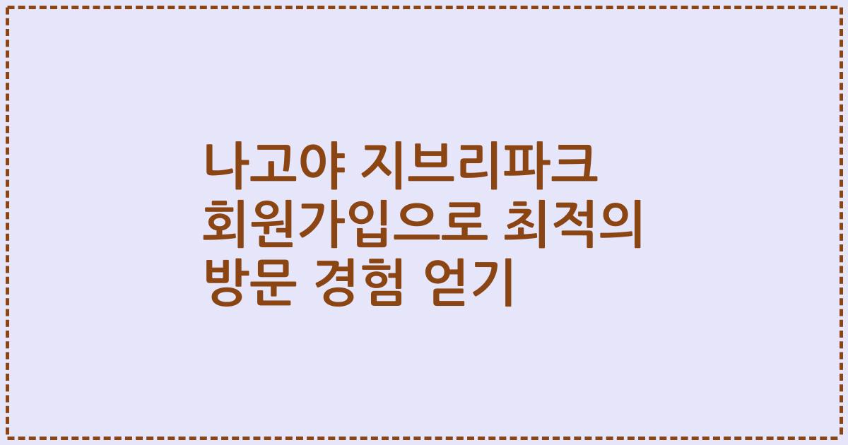 나고야 지브리파크 회원가입으로 최적의 방문 경험 얻기
