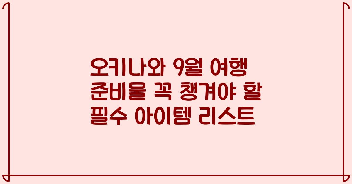 오키나와 9월 여행 준비물 꼭 챙겨야 할 필수 아이템 리스트