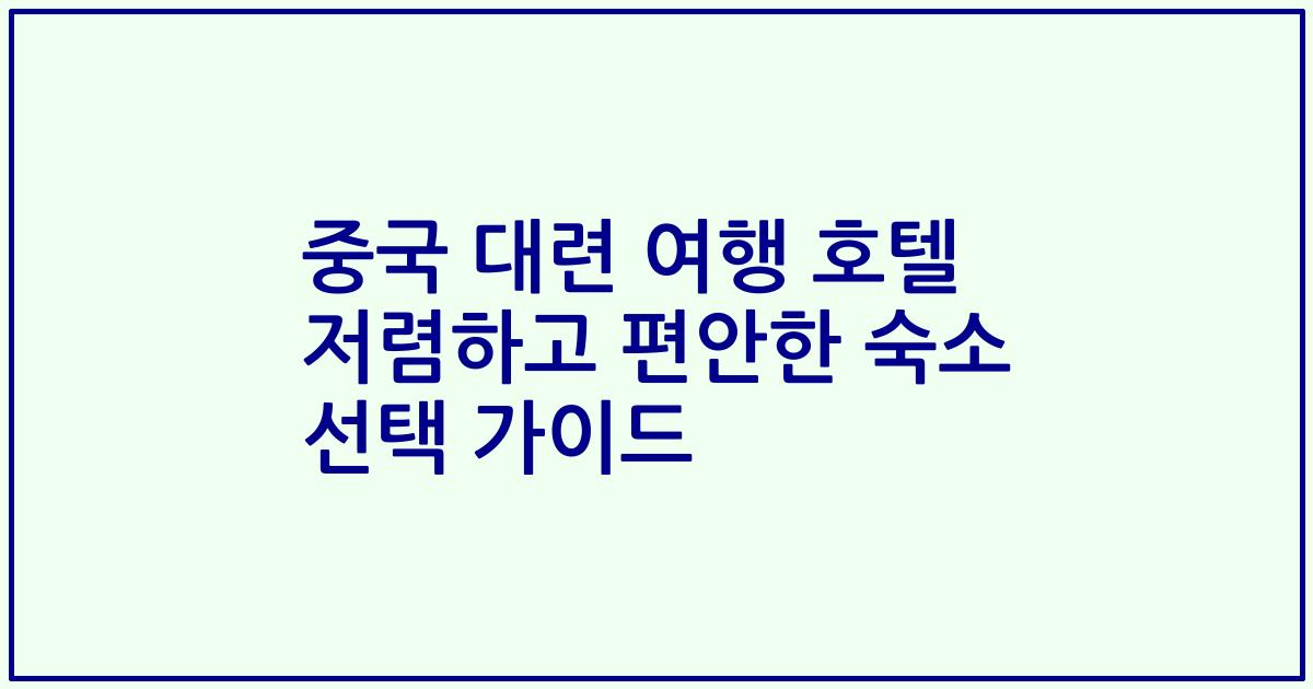 중국 대련 여행 호텔 저렴하고 편안한 숙소 선택 가이드