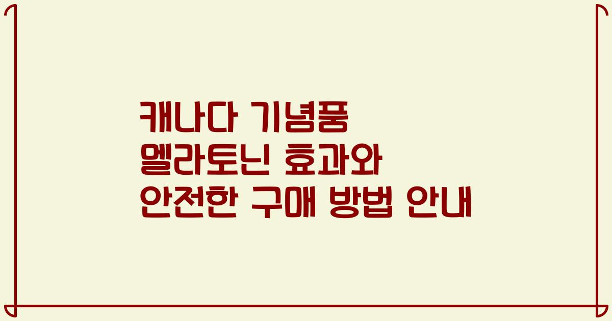 캐나다 기념품 멜라토닌 효과와 안전한 구매 방법 안내