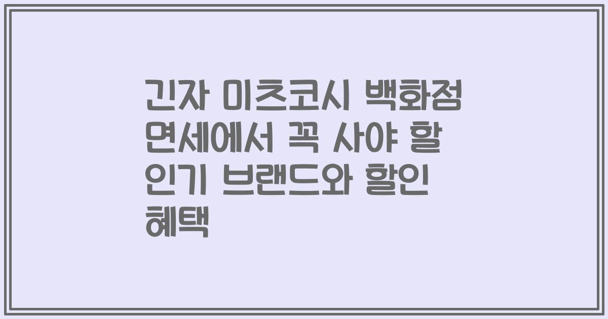 긴자 미츠코시 백화점 면세에서 꼭 사야 할 인기 브랜드와 할인 혜택