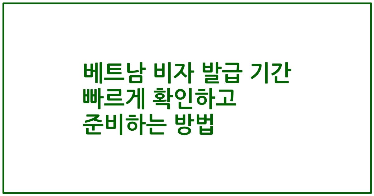 베트남 비자 발급 기간 빠르게 확인하고 준비하는 방법