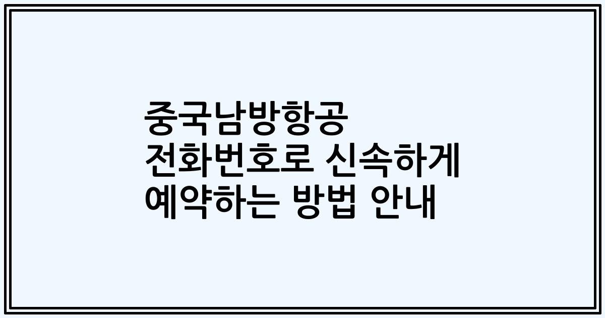 중국남방항공 전화번호로 신속하게 예약하는 방법 안내