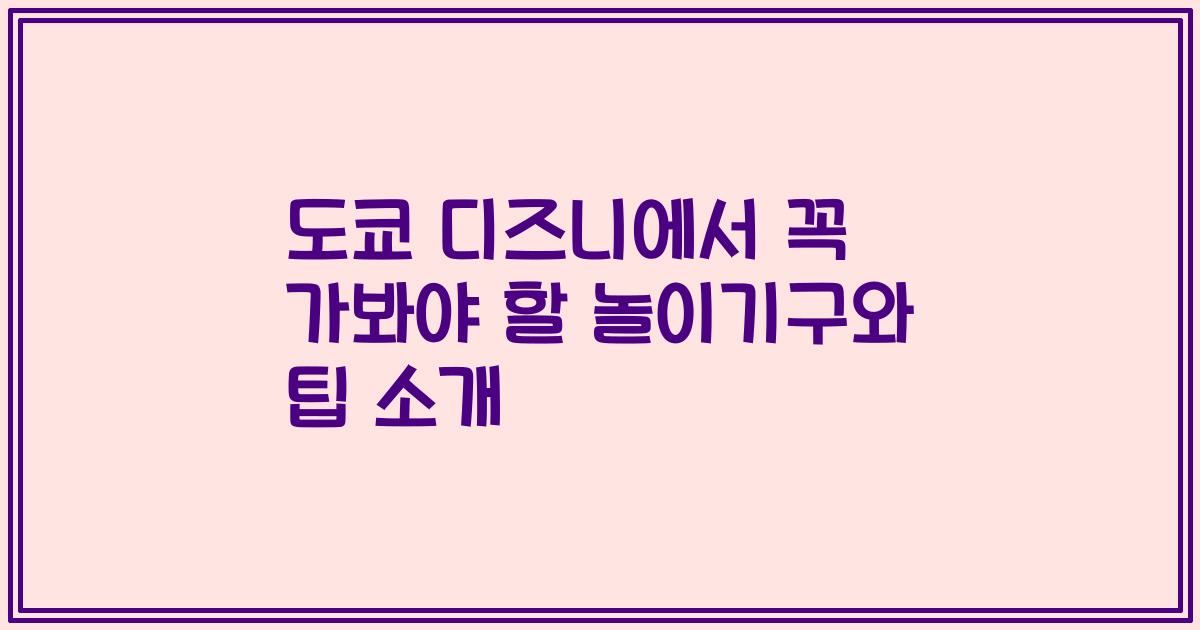 도쿄 디즈니에서 꼭 가봐야 할 놀이기구와 팁 소개